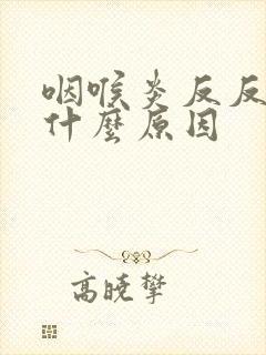咽喉炎反反复复什么原因