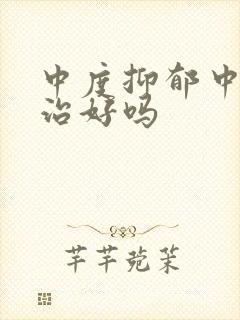 中度抑郁中医能治好吗