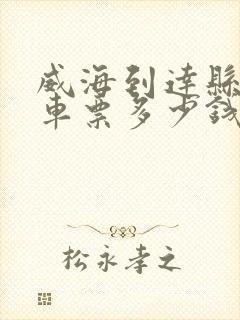 威海到达县大巴车票多少钱