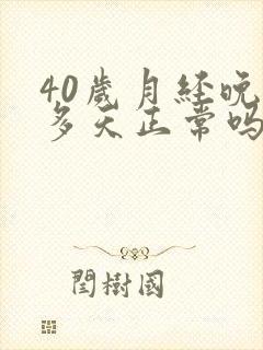 40岁月经晚十多天正常吗