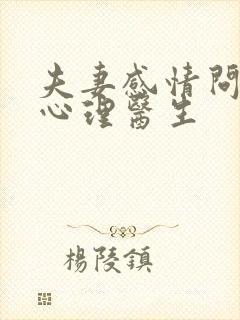 夫妻感情问题的心理医生