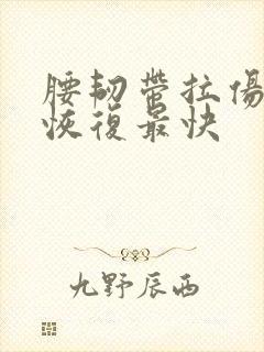 腰韧带拉伤怎么恢复最快