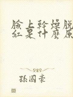 脸上干燥脱皮发红是什么原因
