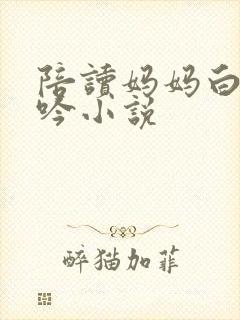 陪读妈妈白嫩呻吟小说