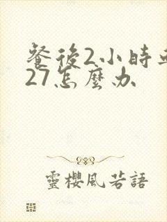 餐后2小时血糖27怎么办