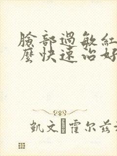 脸部过敏红肿怎么快速治好