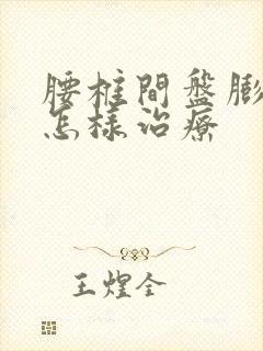 腰椎间盘膨膨出怎样治疗