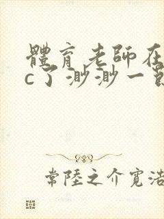 体育老师在单杠c了渺渺一节课