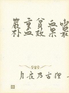 严重贫血吃什么补血效果最好女人