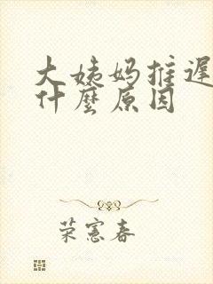 大姨妈推迟十天什么原因