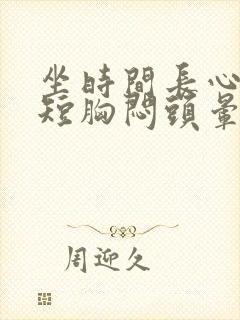 坐时间长心慌气短胸闷头晕