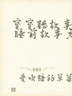 宝宝听故事大全 睡前故事免费