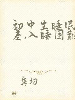 初中生睡眠质量差,入睡困难,易醒
