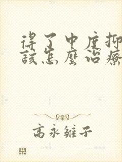 得了中度抑郁应该怎么治疗
