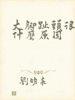 大脚趾头很痛是什么原因