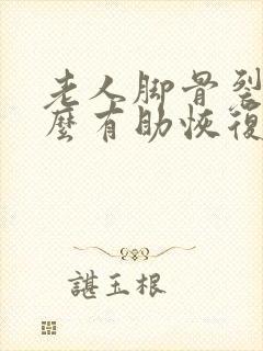 老人脚骨裂吃什么有助恢复封面
