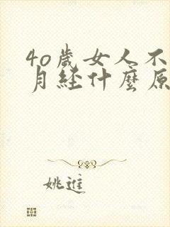 4o岁女人不来月经什么原因