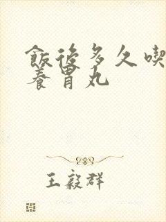 饭后多久吃香砂养胃丸