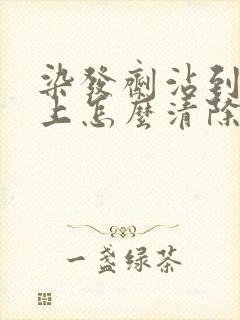染发剂沾到皮肤上怎么清除