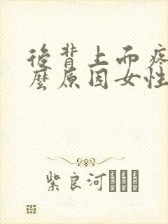 后背上面疼痛什么原因女性