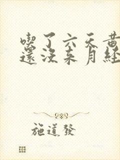 吃了六天黄体酮还没来月经怎么办