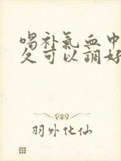 喝补气血中药多久可以调好