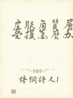皮肤角质层严重受损怎么办