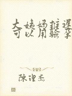 大姨妈推迟多久可以用验孕棒