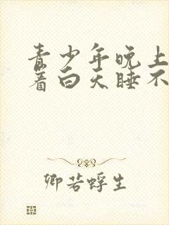 青少年晚上睡不着白天睡不醒是什么原因