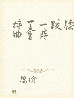 摔了一跤膝盖弯曲会疼
