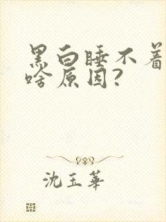 黑白睡不着觉是啥原因?