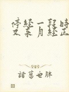 停经一段时间后又来月经正常吗