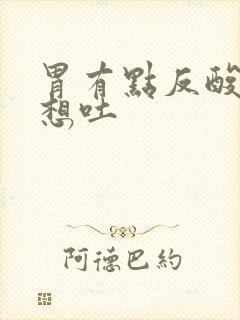 胃有点反酸有点想吐