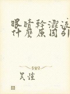 眼睛干涩流泪是什么原因引起的怎么治疗