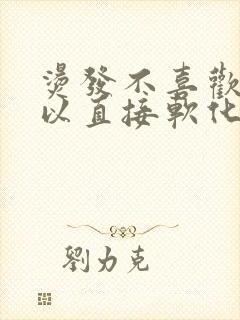 烫发不喜欢了可以直接软化恢复吗封面