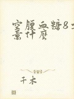 空腹血糖8要注意什么