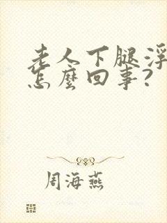 老人下腿浮肿是怎么回事?