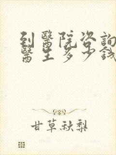 到医院咨询心理医生多少钱