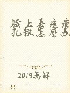 脸上长痤疮后毛孔粗怎么办?