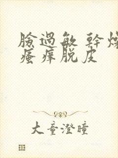 脸过敏 干燥 瘙痒脱皮
