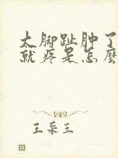 大脚趾肿了一碰就疼是怎么回事