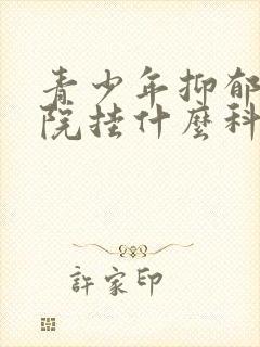 青少年抑郁到医院挂什么科