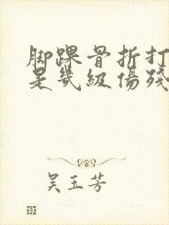 脚踝骨折打钢钉是几级伤残