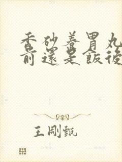 香砂养胃丸是饭前还是饭后服用