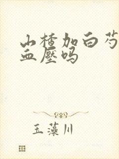 山楂加白芍能降血压吗