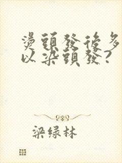 烫头发后多久可以染头发?