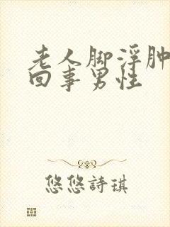 老人脚浮肿怎么回事男性