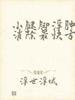 小腿脚浮肿怎么消除最快方法