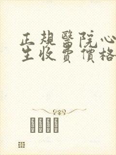 正规医院心理医生收费价格