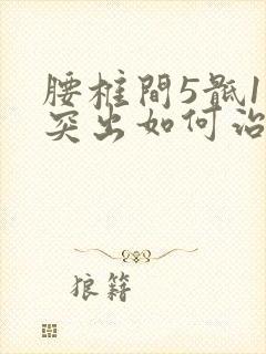腰椎间5骶1盘突出如何治疗